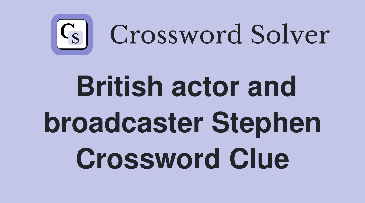 British actor and broadcaster Stephen Crossword Clue Answers